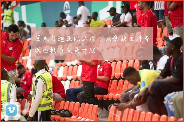 国米与迪亚比达成个人条款主帅齐沃已批准交易计划