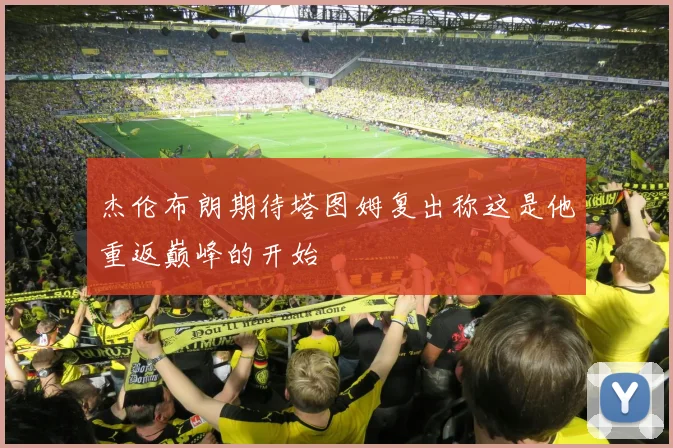 杰伦布朗期待塔图姆复出称这是他重返巅峰的开始