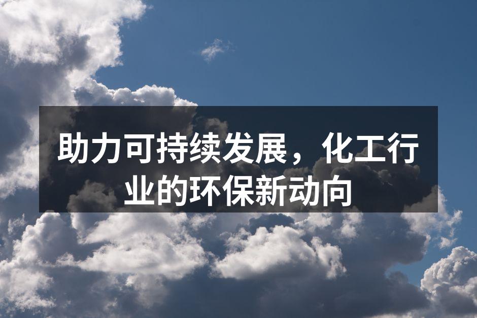 助力可持续发展，化工行业的环保新动向