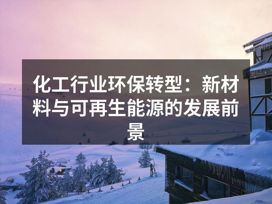 化工行业环保转型：新材料与可再生能源的发展前景