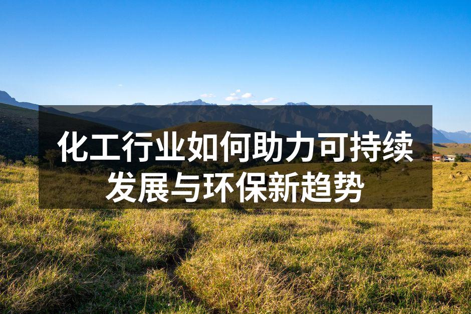 化工行业如何助力可持续发展与环保新趋势