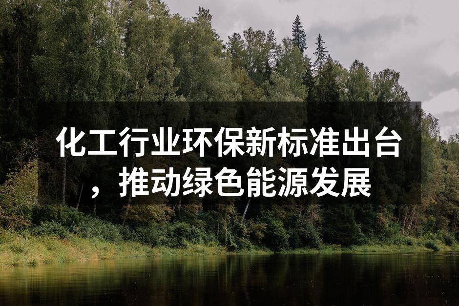 化工行业环保新标准出台，推动绿色能源发展