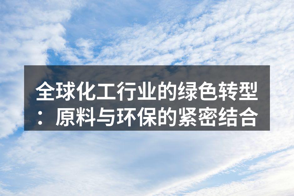 全球化工行业的绿色转型：原料与环保的紧密结合